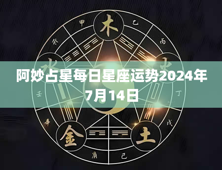 阿妙占星每日星座运势2024年7月14日