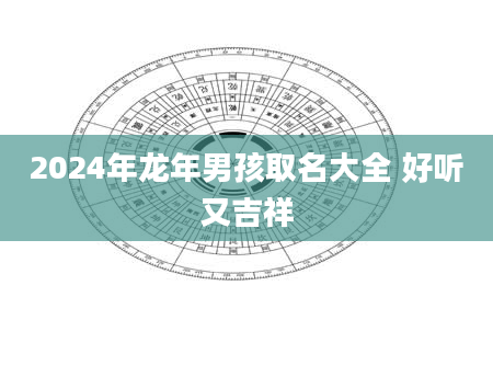 2024年龙年男孩取名大全 好听又吉祥