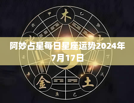阿妙占星每日星座运势2024年7月17日