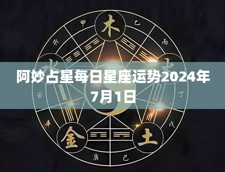 阿妙占星每日星座运势2024年7月1日