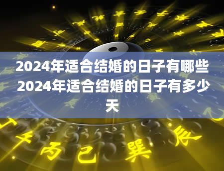 2024年适合结婚的日子有哪些 2024年适合结婚的日子有多少天