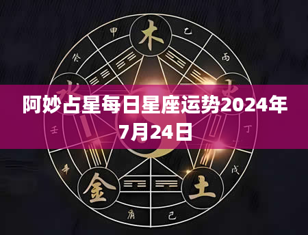 阿妙占星每日星座运势2024年7月24日