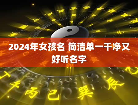 2024年女孩名 简洁单一干净又好听名字