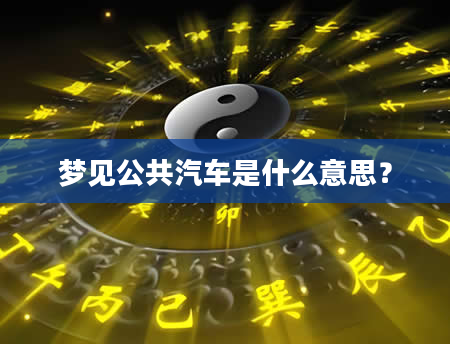 梦见公共汽车是什么意思？