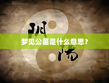 梦见公墓是什么意思？