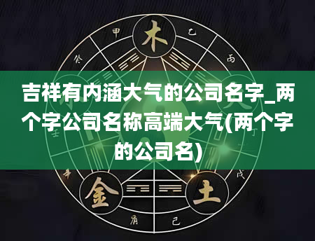 吉祥有内涵大气的公司名字_两个字公司名称高端大气(两个字的公司名)