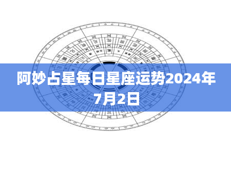 阿妙占星每日星座运势2024年7月2日