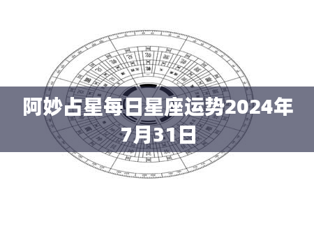 阿妙占星每日星座运势2024年7月31日