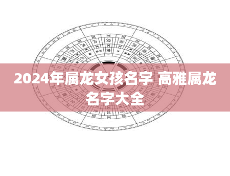 2024年属龙女孩名字 高雅属龙名字大全