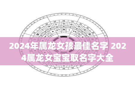 2024年属龙女孩最佳名字 2024属龙女宝宝取名字大全