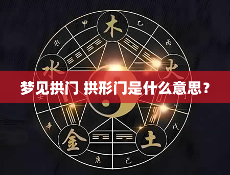 梦见拱门 拱形门是什么意思？