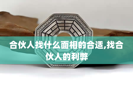 合伙人找什么面相的合适,找合伙人的利弊