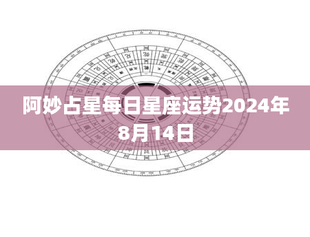 阿妙占星每日星座运势2024年8月14日