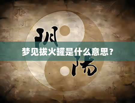 梦见拔火罐是什么意思？