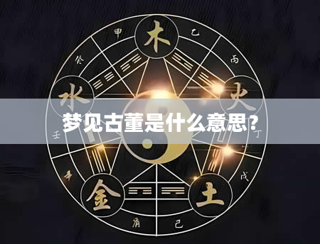 梦见古董是什么意思？