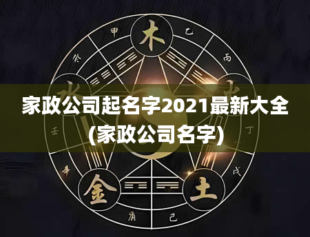 家政公司起名字2021最新大全(家政公司名字)