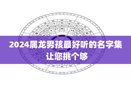 2024属龙男孩最好听的名字集 让您挑个够