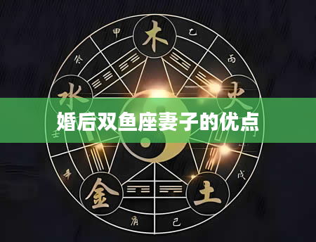 婚后双鱼座妻子的优点