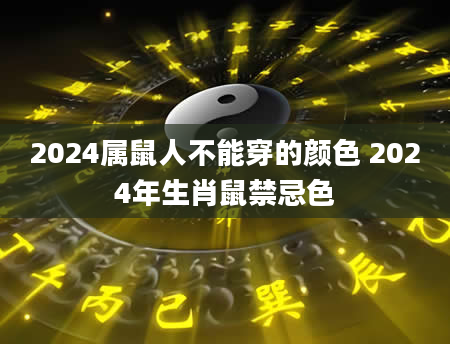2024属鼠人不能穿的颜色 2024年生肖鼠禁忌色
