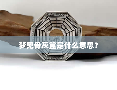 梦见骨灰盒是什么意思？