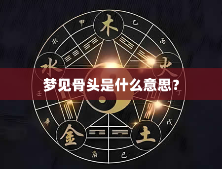 梦见骨头是什么意思？