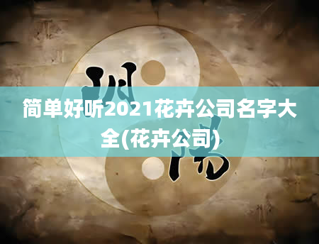 简单好听2021花卉公司名字大全(花卉公司)