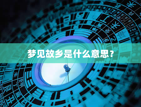 梦见故乡是什么意思？