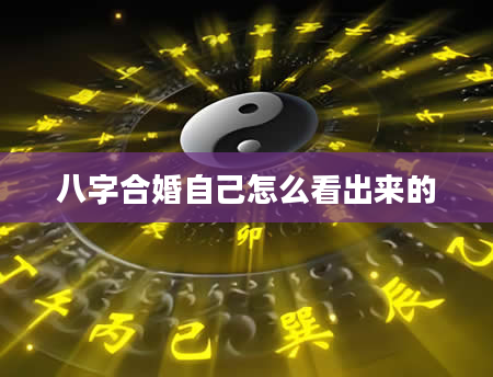 八字合婚自己怎么看出来的