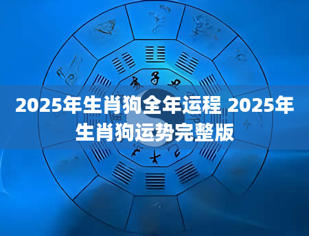 2025年生肖狗全年运程 2025年生肖狗运势完整版