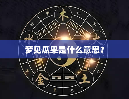 梦见瓜果是什么意思？