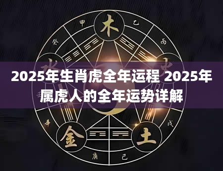 2025年生肖虎全年运程 2025年属虎人的全年运势详解