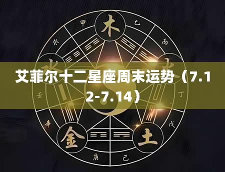 艾菲尔十二星座周末运势（7.12-7.14）