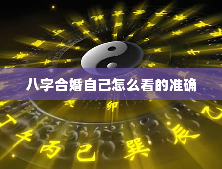 八字合婚自己怎么看的准确