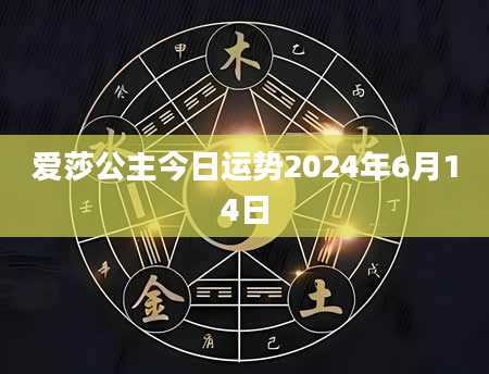 爱莎公主今日运势2024年6月14日