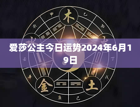 爱莎公主今日运势2024年6月19日