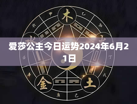 爱莎公主今日运势2024年6月21日