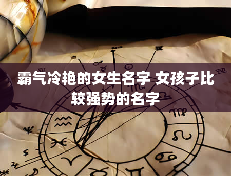 霸气冷艳的女生名字 女孩子比较强势的名字