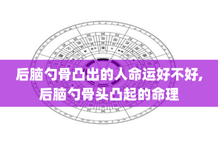 后脑勺骨凸出的人命运好不好,后脑勺骨头凸起的命理