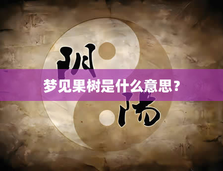 梦见果树是什么意思？