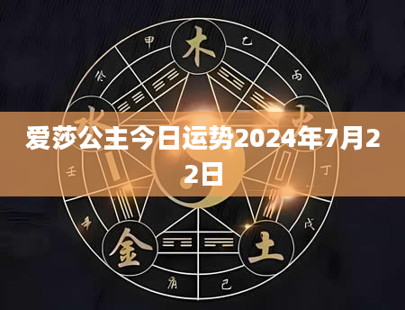 爱莎公主今日运势2024年7月22日