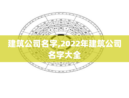 建筑公司名字,2022年建筑公司名字大全