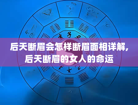 后天断眉会怎样断眉面相详解,后天断眉的女人的命运
