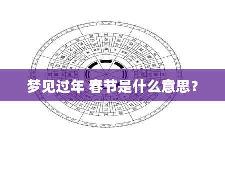梦见过年 春节是什么意思？