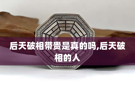 后天破相带贵是真的吗,后天破相的人