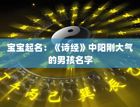 宝宝起名：《诗经》中阳刚大气的男孩名字