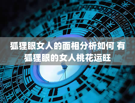 狐狸眼女人的面相分析如何 有狐狸眼的女人桃花运旺