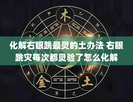 化解右眼跳最灵的土办法 右眼跳灾每次都灵验了怎么化解