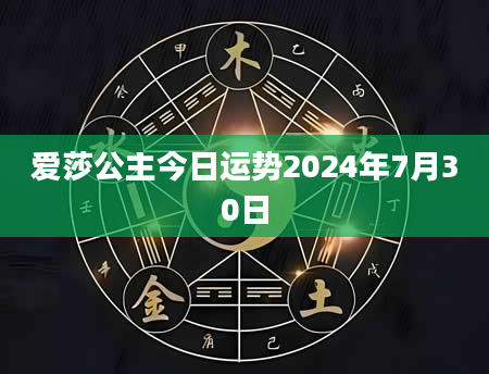 爱莎公主今日运势2024年7月30日
