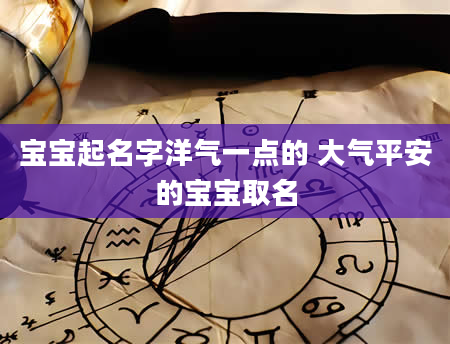 宝宝起名字洋气一点的 大气平安的宝宝取名