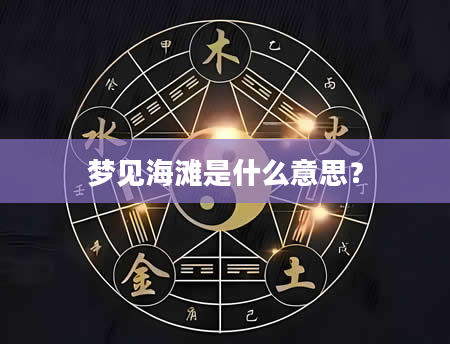 梦见海滩是什么意思？